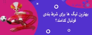 بهترین لیگ ها برای شرط بندی فوتبال کدامند؟