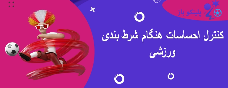 کنترل احساسات هنگام شرط بندی ورزشی