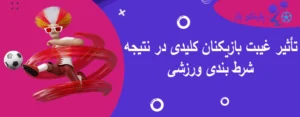 تأثیر غیبت بازیکنان کلیدی در نتیجه شرط بندی ورزشی