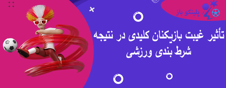 تأثیر غیبت بازیکنان کلیدی در نتیجه شرط بندی ورزشی