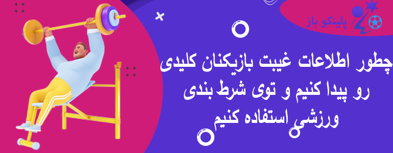چطور اطلاعات غیبت بازیکنان کلیدی رو پیدا کنیم و توی شرط بندی ورزشی استفاده کنیم