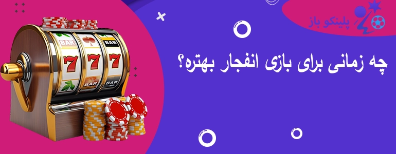 چه زمانی برای بازی انفجار بهتره؟