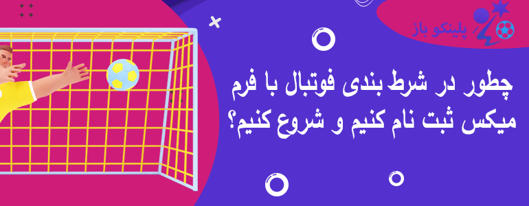 چطور در شرط بندی فوتبال با فرم میکس ثبت نام کنیم و شروع کنیم؟