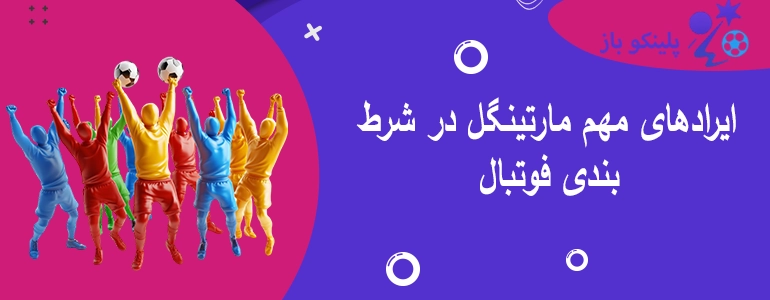 ایرادهای مهم مارتینگل در شرط بندی فوتبال