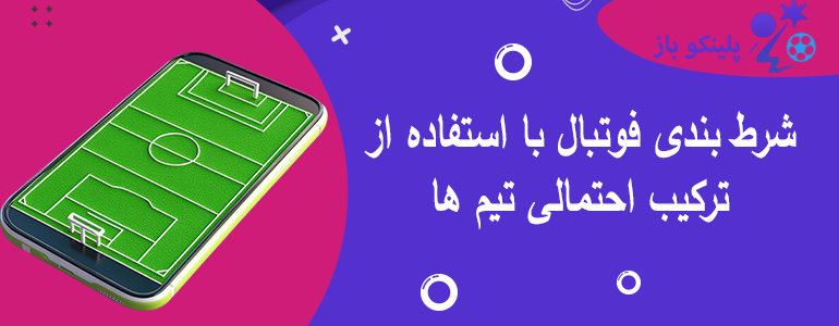 شرط بندی فوتبال با استفاده از ترکیب احتمالی تیم ها