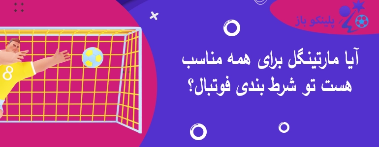 آیا مارتینگل برای همه مناسب هست تو شرط بندی فوتبال؟
