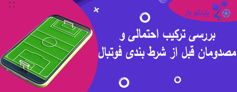 بررسی ترکیب احتمالی و مصدومان قبل از شرط بندی فوتبال