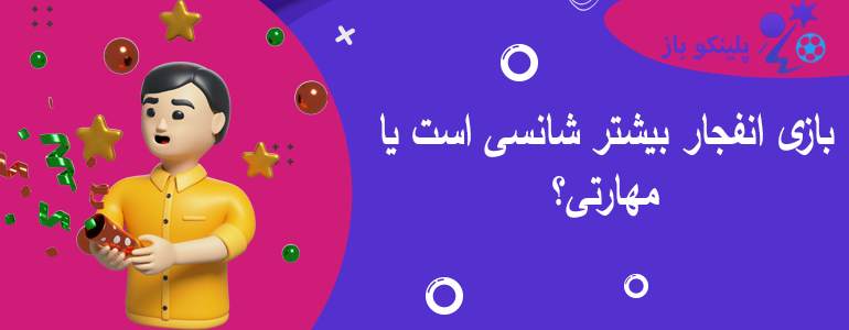 بازی انفجار بیشتر شانسی است یا مهارتی؟