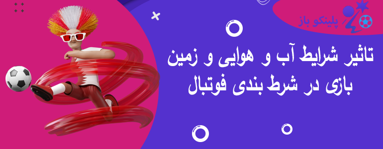 تاثیر شرایط آب و هوایی و زمین بازی در شرط بندی فوتبال