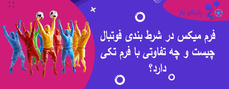 فرم میکس در شرط بندی فوتبال چیست و چه تفاوتی با فرم تکی دارد؟