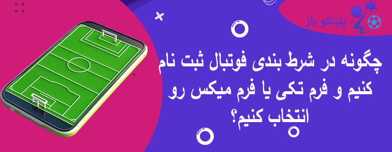 چگونه در شرط بندی فوتبال ثبت نام کنیم و فرم تکی یا فرم میکس رو انتخاب کنیم؟
