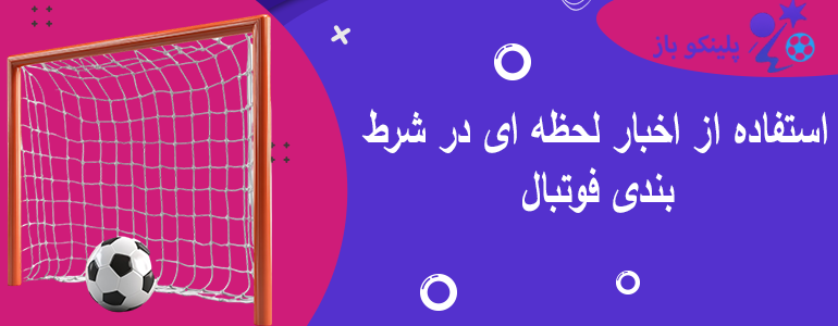 استفاده از اخبار لحظه ای در شرط بندی فوتبال