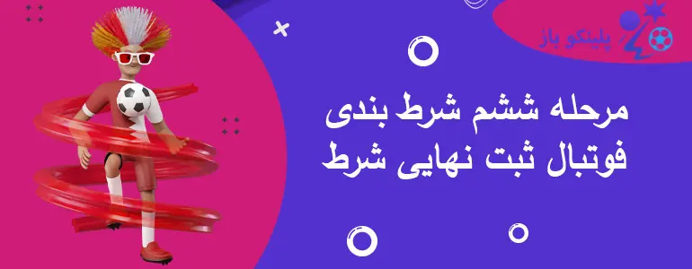 مرحله ششم شرط بندی فوتبال ثبت نهایی شرط