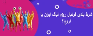 شرط بندی فوتبال روی لیگ ایران یا اروپا؟