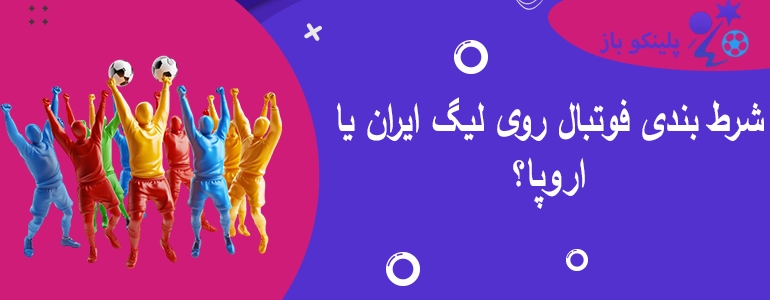 شرط بندی فوتبال روی لیگ ایران یا اروپا؟