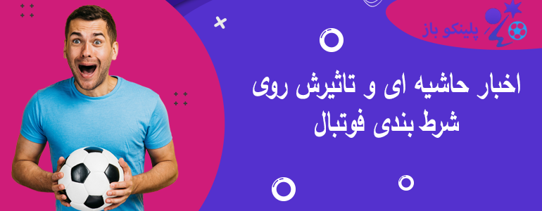 اخبار حاشیه ای و تاثیرش روی شرط بندی فوتبال