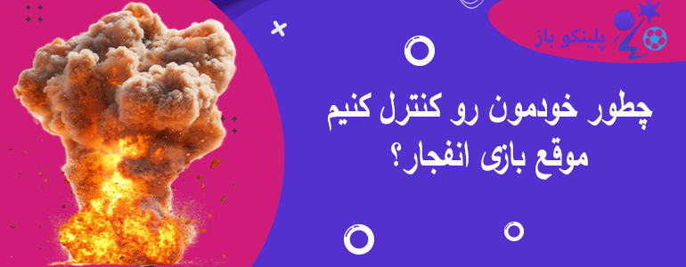 چطور خودمون رو کنترل کنیم موقع بازی انفجار؟