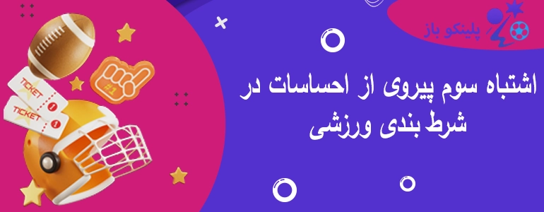 اشتباه سوم پیروی از احساسات در شرط بندی ورزشی