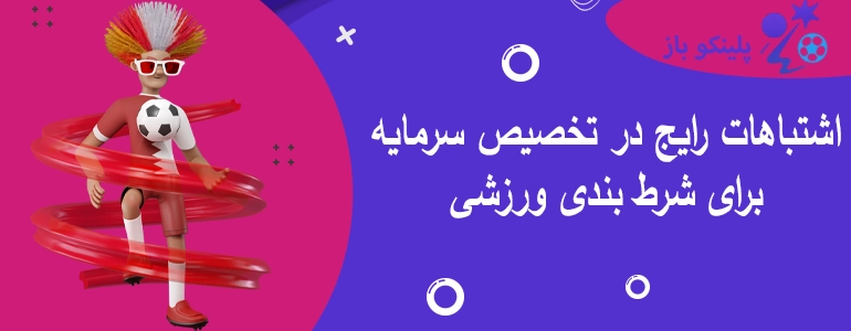 اشتباهات رایج در تخصیص سرمایه برای شرط بندی ورزشی
