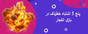 5 اشتباه خطرناک در بازی انفجار