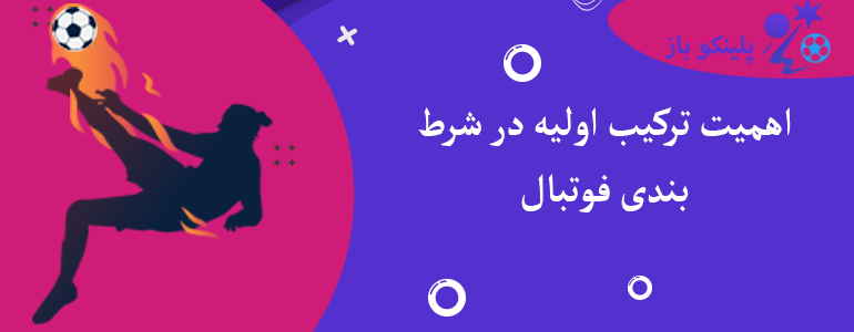 اهمیت ترکیب اولیه در شرط بندی فوتبال