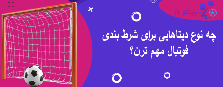 چه نوع دیتاهایی برای شرط بندی فوتبال مهم ترن؟