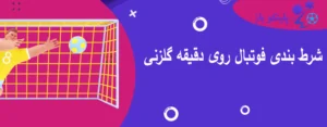 شرط بندی فوتبال روی دقیقه گلزنی