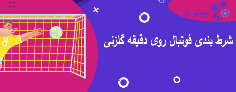 شرط بندی فوتبال روی دقیقه گلزنی