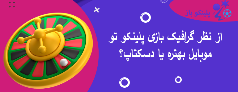 از نظر گرافیک بازی پلینکو تو موبایل بهتره یا دسکتاپ؟