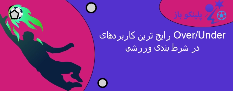 رایج ترین کاربردهای Over/Under در شرط بندی ورزشی