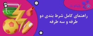 راهنمای کامل شرط بندی دو طرفه و سه طرفه