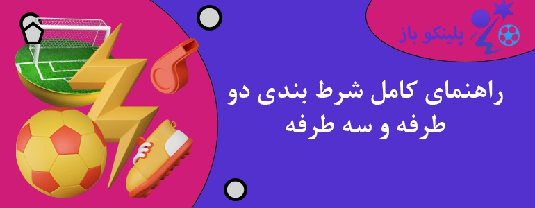 راهنمای کامل شرط بندی دو طرفه و سه طرفه