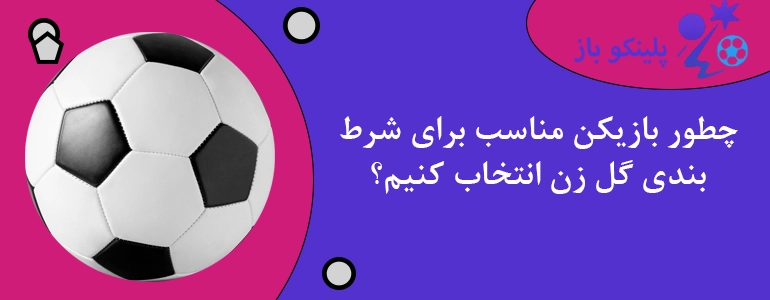 چطور بازیکن مناسب برای شرط بندی گل زن انتخاب کنیم؟