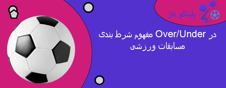 مفهوم شرط بندی Over/Under در مسابقات ورزشی
