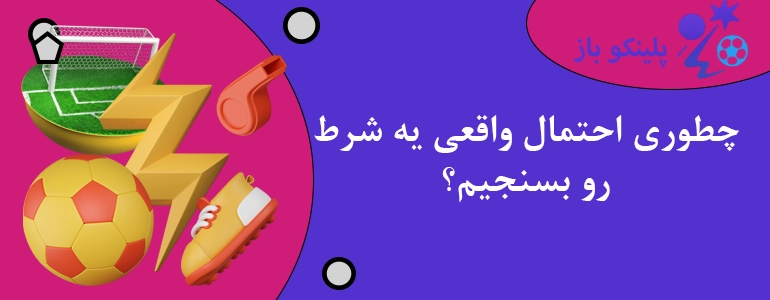 چطوری احتمال واقعی یه شرط رو بسنجیم؟