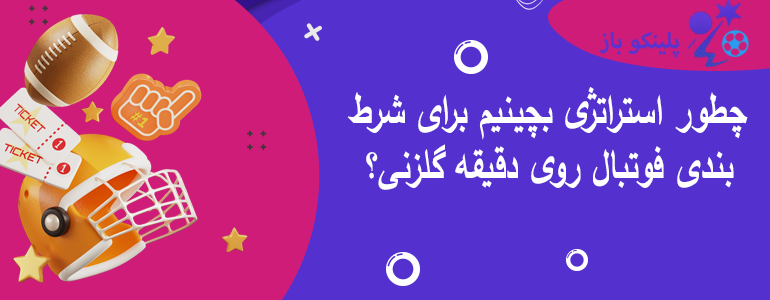 چطور استراتژی بچینیم برای شرط بندی فوتبال روی دقیقه گلزنی؟