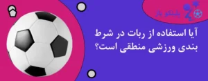آیا استفاده از ربات در شرط بندی ورزشی منطقی است؟