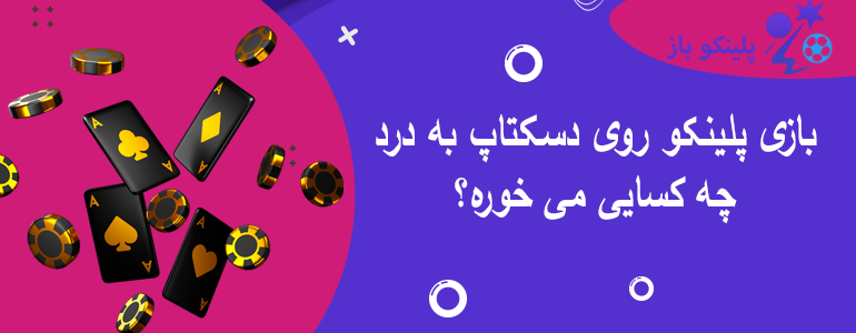 بازی پلینکو روی دسکتاپ به درد چه کسایی می خوره؟