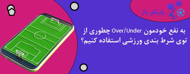 چطوری از Over/Under به نفع خودمون توی شرط بندی ورزشی استفاده کنیم؟