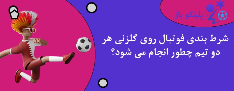 شرط بندی فوتبال روی گلزنی هر دو تیم چطور انجام می شود؟