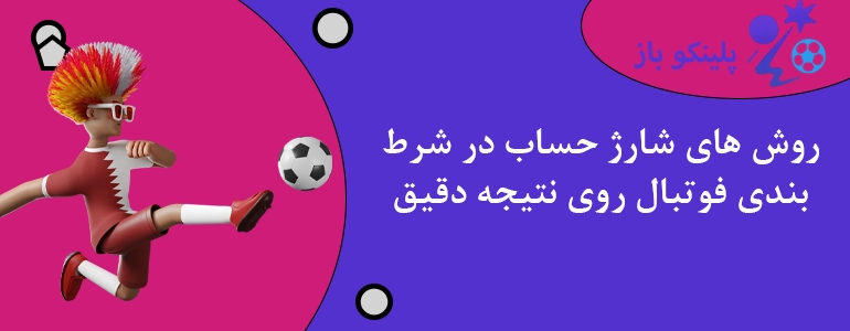 روش های شارژ حساب در شرط بندی فوتبال روی نتیجه دقیق