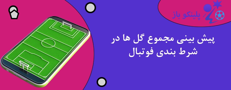 پیش بینی مجموع گل ها در شرط بندی فوتبال