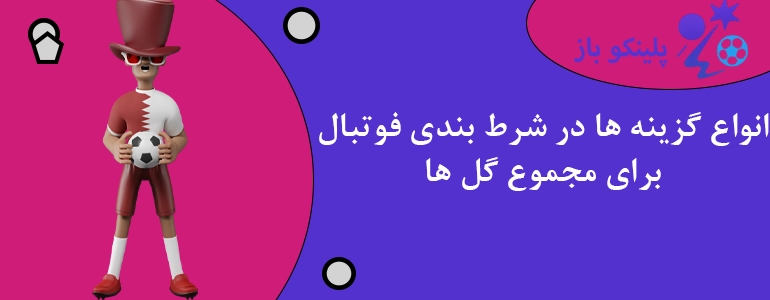 انواع گزینه ها در شرط بندی فوتبال برای مجموع گل ها