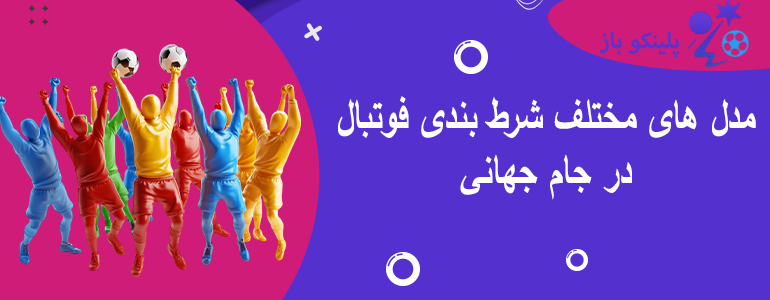 مدل های مختلف شرط بندی فوتبال در جام جهانی