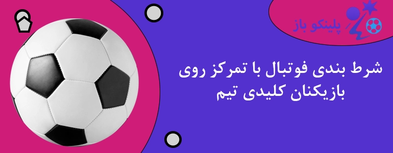 شرط بندی فوتبال با تمرکز روی بازیکنان کلیدی تیم