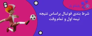 شرط بندی فوتبال براساس نتیجه نیمه اول و تمام وقت