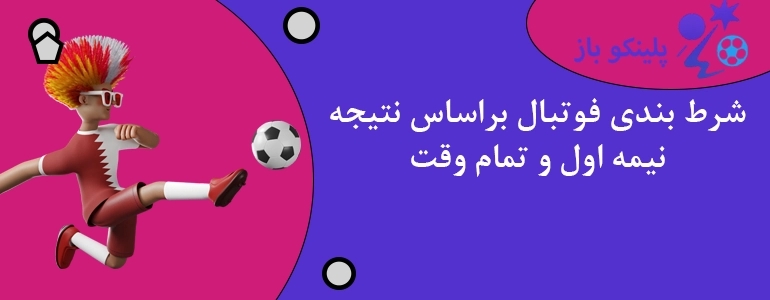 شرط بندی فوتبال براساس نتیجه نیمه اول و تمام وقت