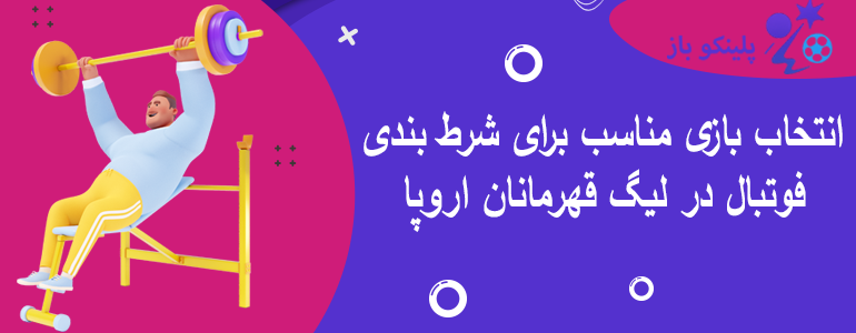 انتخاب بازی مناسب برای شرط بندی فوتبال در لیگ قهرمانان اروپا