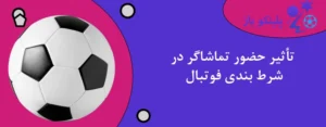 تأثیر حضور تماشاگر در شرط بندی فوتبال
