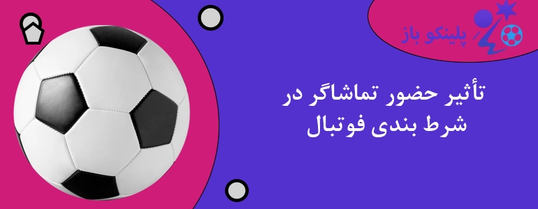 تأثیر حضور تماشاگر در شرط بندی فوتبال